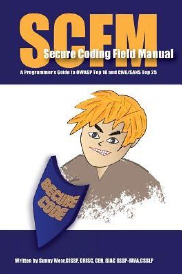Scfm: Secure Coding Field Manual: A Programmer's Guide to OWASP Top 10 and CWE/SANS Top 25