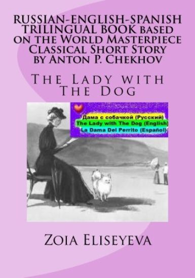 RUSSIAN-ENGLISH-SPANISH TRILINGUAL BOOK based on the World Masterpiece Classical Short Story by Anton P. Chekhov: The Lady with The Dog