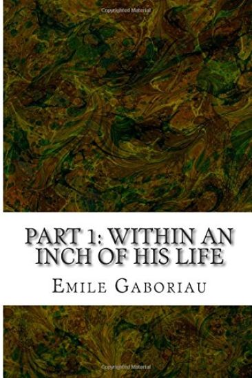 Part 1: Within An Inch Of His Life: (Emile Gaboriau Classics Collection)