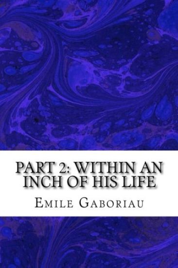 Part 2: Within An Inch Of His Life: (Emile Gaboriau Classics Collection)