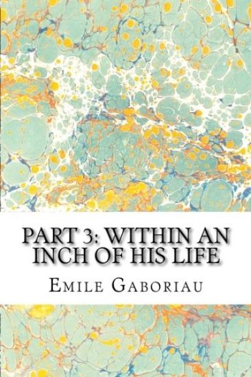 Part 3: Within An Inch Of His Life: (Emile Gaboriau Classics Collection)