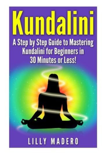 Kundalini: A Step by Step Guide to Mastering Kundalini for Beginners in 30 minutes or Less!