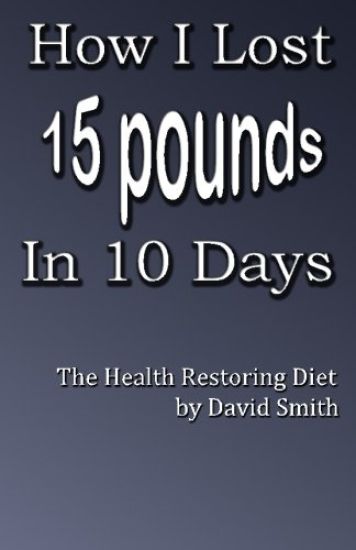 How I Lost 15 Pounds in 10 Days: The Health Restoring Diet