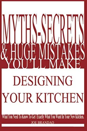 Myths, Secrets, & Huge Mistakes You'll Make Designing Your Kitchen