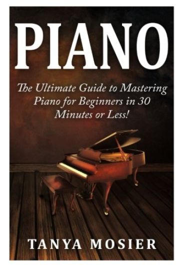 Piano: The Ultimate Guide to Mastering Piano for Beginners in 30 Minutes or Less!