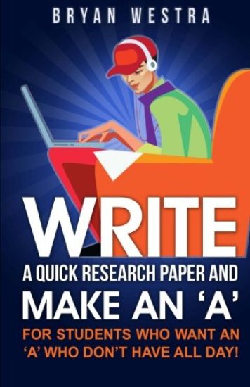 Write A Quick Research Paper And Make An 'A': For Students Who Want An ?A? Who Don't Have All Day!