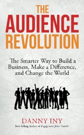 The Audience Revolution: The Smarter Way to Build a Business, Make a Difference, and Change the World