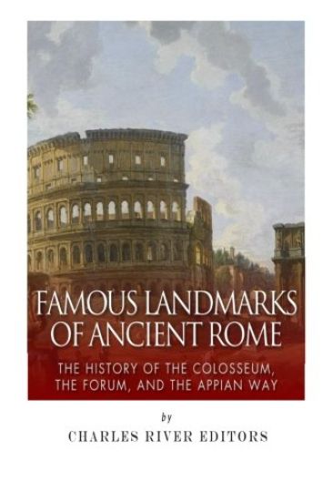 Famous Landmarks of Ancient Rome: The History of the Colosseum, the Forum, and the Appian Way