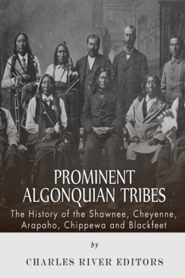 Prominent Algonquian Tribes: The History of the Shawnee, Cheyenne, Arapaho, Chippewa, and Blackfeet