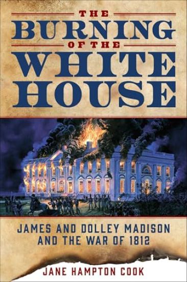 The Burning of the White House: James and Dolley Madison and the War of 1812