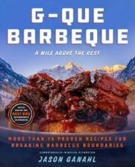 G-Que Barbecue: A Mile Above the Rest--More Than 75 Proven Recipes for Breaking BBQ Boundaries