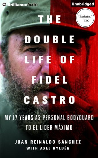 The Double Life of Fidel Castro: My 17 Years as Personal Bodyguard to El Lider Maximo