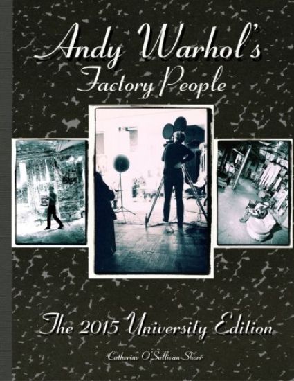 Andy Warhol's Factory People The 2015 University Edition: Welcome to the Silver Factory, Speeding Into the Future, Your 15 Minutes Are Up
