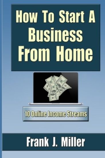 How To Start A Business From Home: 10 Proven Online Income Streams: The Ultimate Guide For Beginners