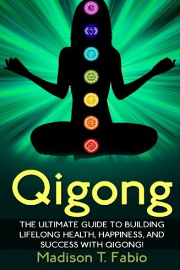 Qigong: Build Lifelong Health, Discover Success, and Create the Ultimate Happiness through the Ancient Chinese Ritual of Qigon