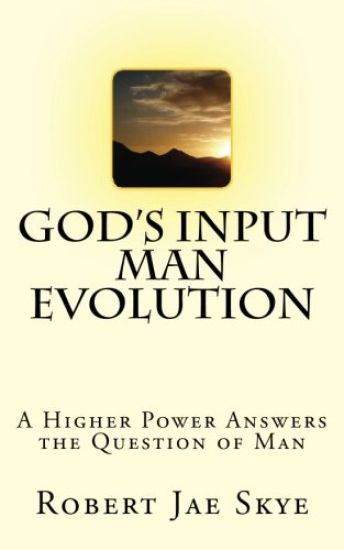 God's Input Man Evolution: A Higher Power Answers The Question of Man