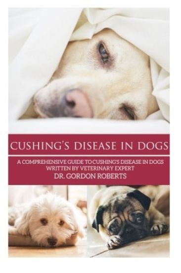 Cushing's Disease in Dogs: A Comprehensive Guide to Cushing's Disease in Dogs Written by Veterinary Expert Dr. Gordon Roberts