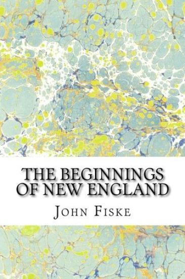 The Beginnings Of New England: (John Fiske Classics Collection)