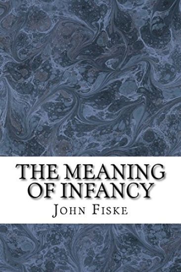 The Meaning Of Infancy: (John Fiske Classics Collection)
