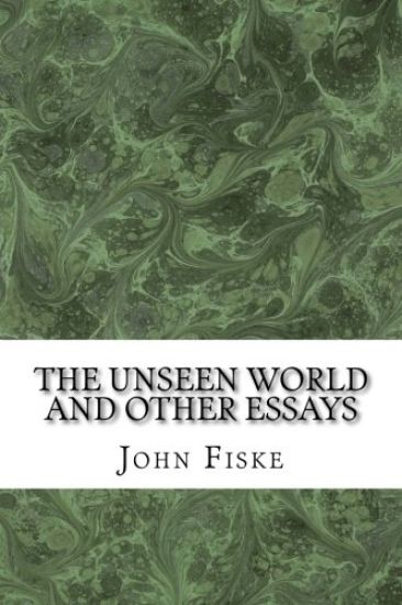 The Unseen World And Other Essays: (John Fiske Classics Collection)