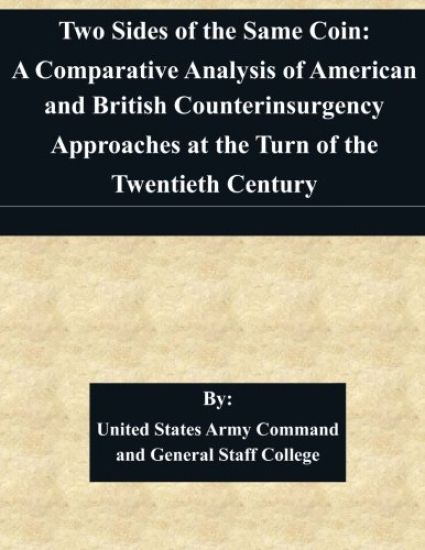 Two Sides of the Same Coin: A Comparative Analysis of American and British Counterinsurgency Approaches at the Turn of the Twentieth Century By: