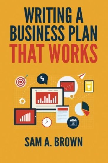 Writing A Business Plan that Works: Create a Winning Business Plan and Strategy For Your Start-up Business