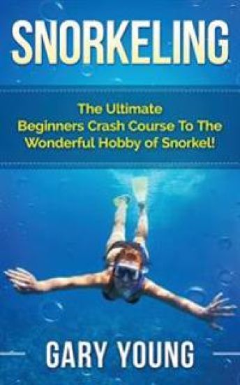 Snorkeling: The Ultimate Beginners Crash Course to the Wonderful Hobby of Snorkel!