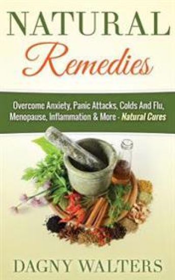 Natural Remedies: Overcome Anxiety, Panic Attacks, Colds and Flu, Menopause, Inflammation & More - Natural Cures