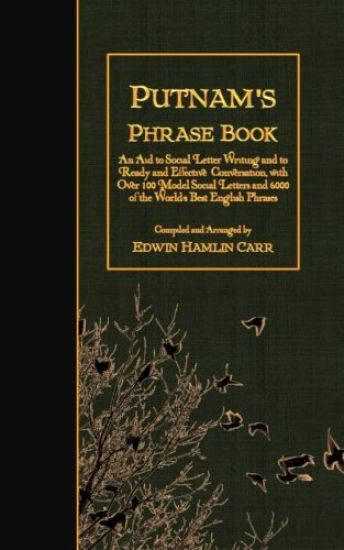 Putnam's Phrase Book: An Aid to Social Letter Writing and to Ready and Effective Conversation, with Over 100 Model Social Letters and 6000 o