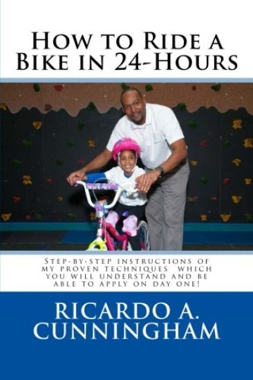 How to Ride a Bike in 24-Hours: Step-by-step instructions of my proven techniques which you will understand and be able to apply on day one!