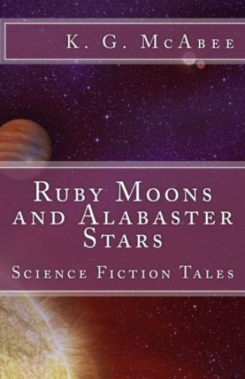 Ruby Moons and Alabaster Stars: Science Fiction Tales