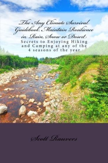 The Any Climate Survival Guidebook. Maintain Resilience in Rain, Snow or Desert: Secrets to Enjoying Hiking and Camping at any of the 4 seasons of the