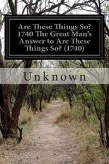 Are These Things So? 1740 The Great Man's Answer to Are These Things So? (1740)