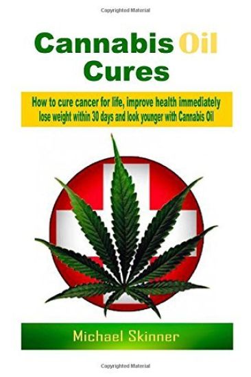 Cannabis Oil Cures: How to cure cancer for life, improve health immediately, lose weight within 30 days and look younger with Cannabis Oil