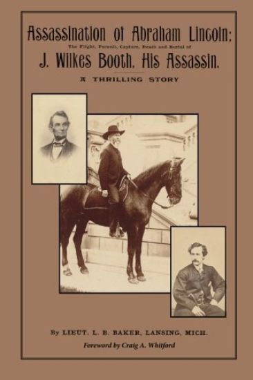 Assassination of Abraham Lincoln: : The Flight, Pursuit, Capture, Death and Burial of J. Wilkes Booth, His Assassin