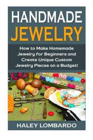 Handmade Jewelry: Jewelry Making for Beginners: Create Unique Custom Homemade Jewelry Pieces on a Budget