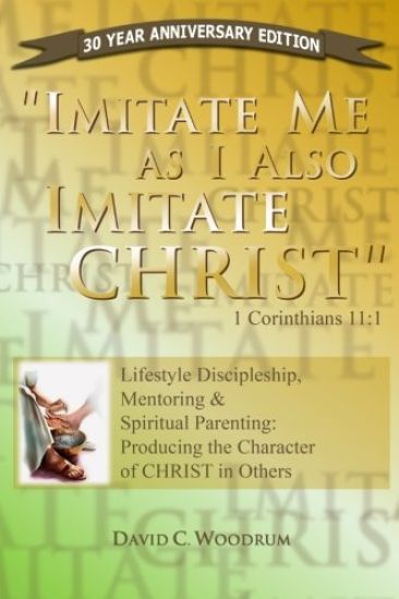 Imitate Me As I Imitate Christ: Lifestyle Discipleship, Mentoring & Spiritual Parenting: Producing the Character of CHRIST in Others