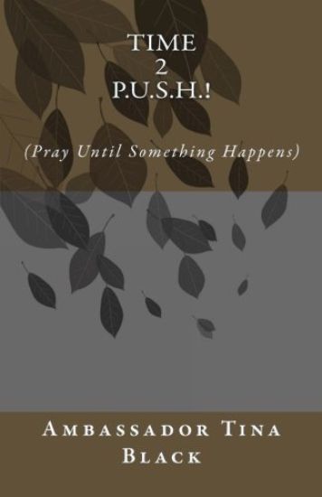 Time 2 P.U.S.H.!: (Pray Until something Happens)
