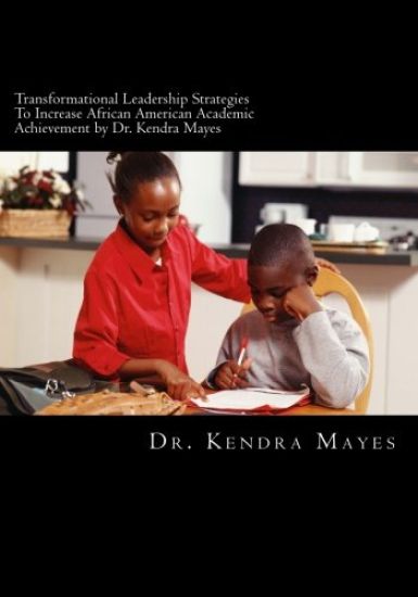 Administrators Implementing Transformational Leadership Strategies To Increase African American Academic Achievement: Transformational leadership