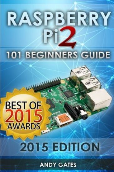Raspberry Pi 2: 101 Beginners Guide: The Definitive Step by Step guide for what you need to know to get started