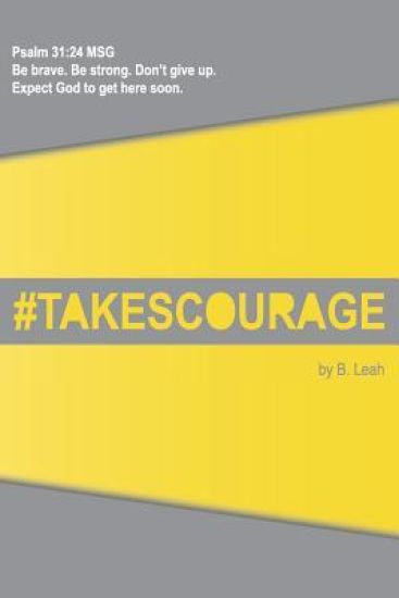 takes courage: Psalm 31:24 The Message (MSG) "Be brave. Be strong. Don't give up. Expect God to get here soon."