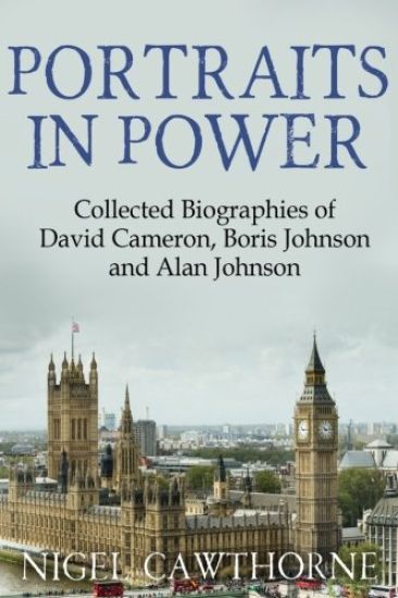 Portraits in Power: Collected Biographies of David Cameron, Boris Johnson and Alan Johnson