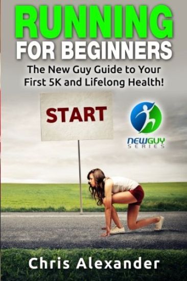 Running for Beginners: The New Guy Guide to Your First 5K and Lifelong Health!