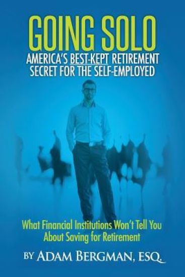 Going Solo - America's Best-Kept Retirement Secret for the Self-Employed: What Financial Institutions Won't Tell You About Saving for Retirement