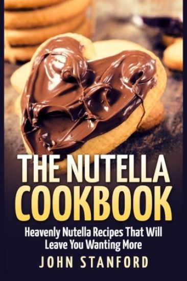 The Nutella Cookbook: Heavenly Nutella Recipes That Will Leave You Wanting More