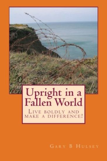 Upright in a Fallen World: Live boldly and make a difference!
