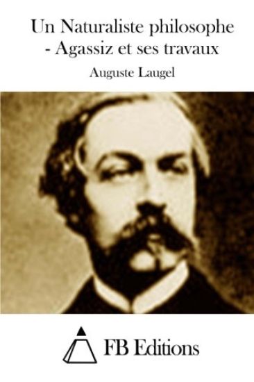 Un Naturaliste philosophe - Agassiz et ses travaux