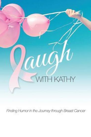 Laugh With Kathy: Finding Humor in the Journey through Breast Cancer.