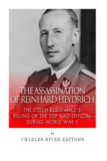 The Assassination of Reinhard Heydrich: The Czech Resistance's Killing of the Top Nazi Official during World War II