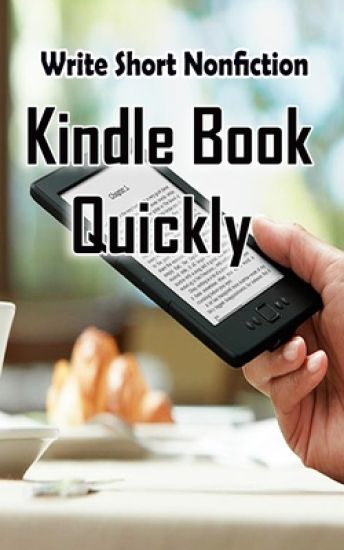 Write Short NonFiction Kindle Books Quickly: Make Money With Kindle Writing Nonfiction Books
